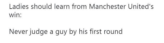 Ladies should learn from manchester united's win never judge a guy by his first