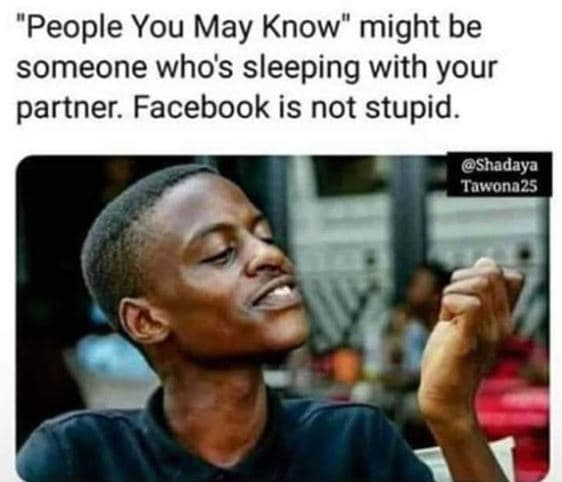 People you may know might be someone whos sleeping with your partner. facebook i
