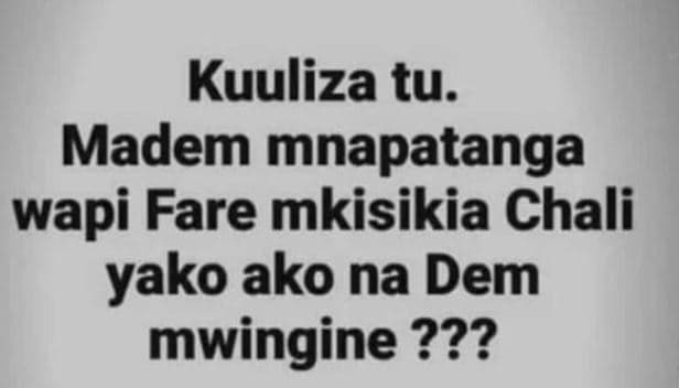 Kuuliza tu_ madem mnapatanga wapi fare mkisikia chali yako ako na dem mwingine ?