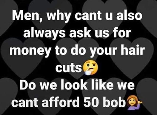 Men, why cant u also always ask us for money to do your hair cuts do we look lik