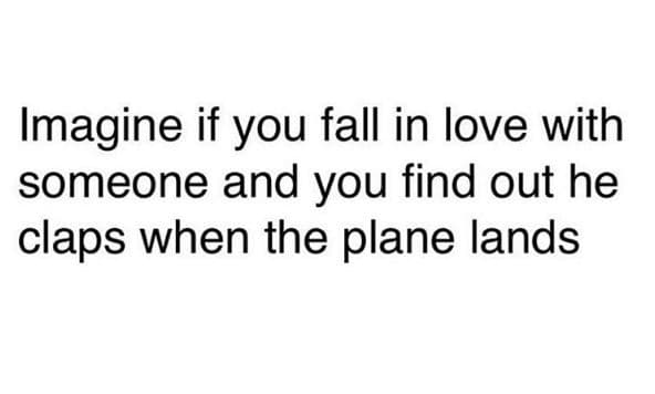 Imagine if you fall in love with someone and you find out he claps when the plan