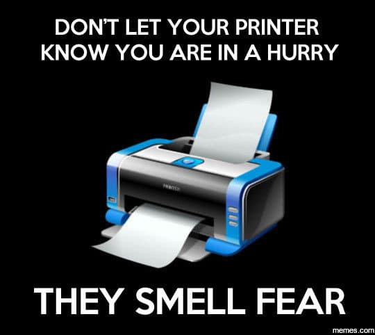 Dont let your printer know you are in a hurry they smell fear memes com