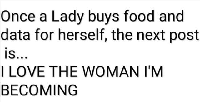 Once a lady buys food and data for herself the next post is. love the woman i'm