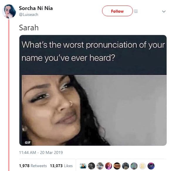 Sorcha ní nia luiseach follow sarah what's the worst pronunciation of your . nam