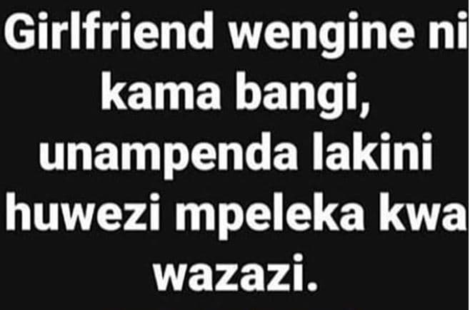 Girlfriend wengine nil kama bangi , unampenda lakini huwezi mpeleka kwa wazazi_