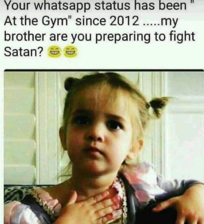 Your whatsapp status has been at the gym' since my brother are you preparing to