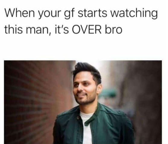 When your gf starts watching this man, it's over bro