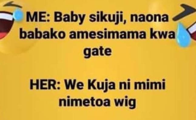 Me baby sikuji , naona babako amesimama kwa gate her we kuja ni mimi nimetoa wig