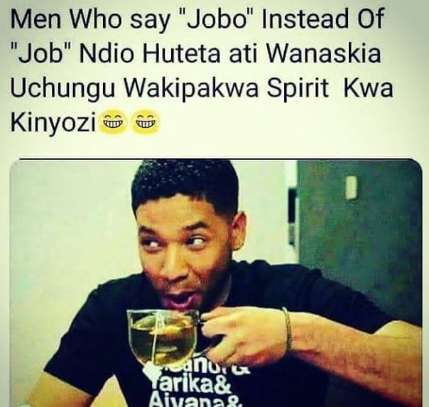 Men who say jobo instead of job ndio huteta ati wanaskia uchungu wakipakwa spiri
