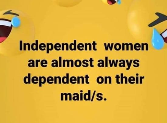 Independent women are almost always dependent on their maids.