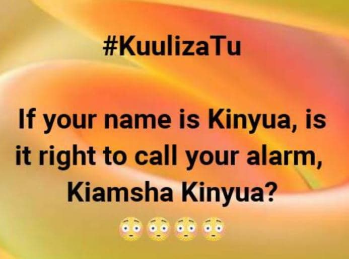 Kuulizatu if your name is kinyua, is it right to call your alarm kiamsha kinyua?