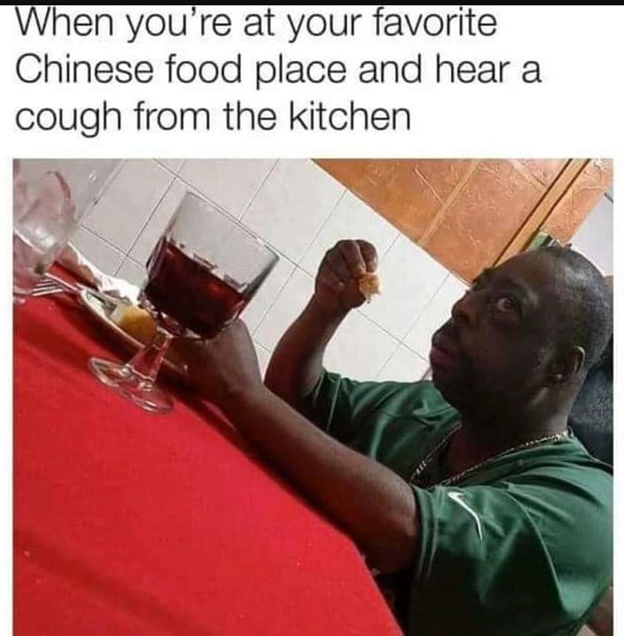 When youre at your favorite chinese food place and hear a cough from the kitchen