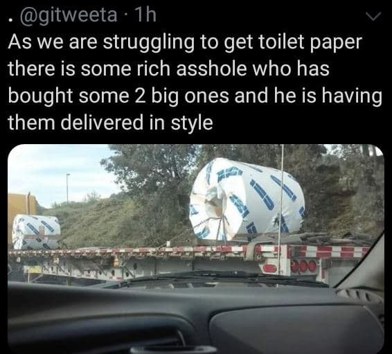 Gitweeta 1h as we are struggling to get toilet paper there is some rich asshole