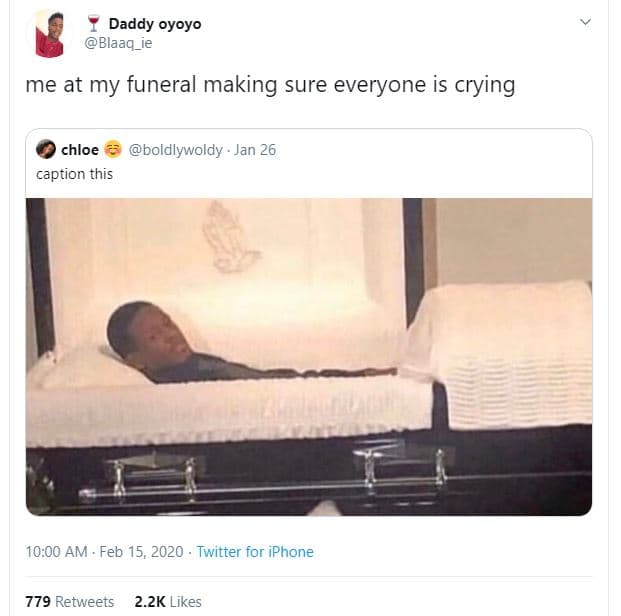 Daddy oyoyo blaaq_ie me at my funeral making sure everyone is crying chloe boldl