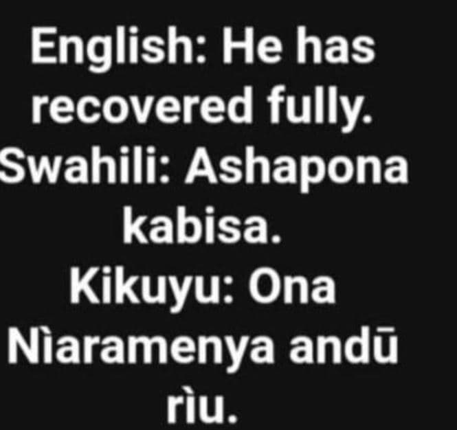 English he has recovered fully swahili ashapona kabisa. kikuyu ona niaramenya an