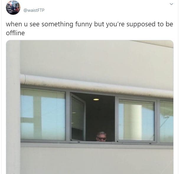 Waistftp when u see something funny but you're supposed to be offline