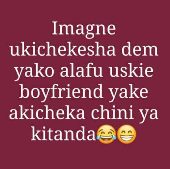 Imagne ukichekesha dem yako alafu uskie boyfriend yake akicheka chini ya kitanda