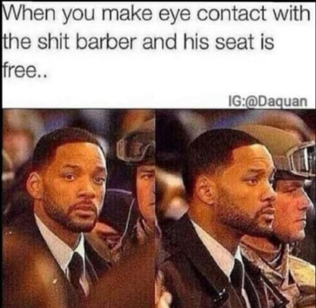 When you make eye contact with the shit barber and his seat is ffree ig daquan