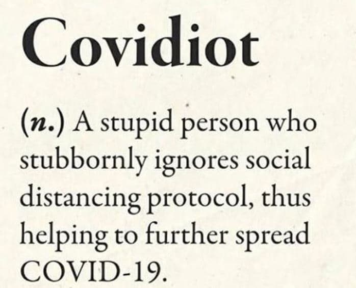 Covidiot n. a stupid person who stubbornly ignores social distancing protocol th