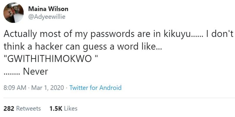 Maina wilson adyeewillie actually most of my passwords are in kikuyu__ don't thi