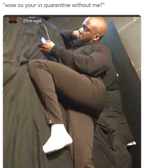 'wow so your in quarantine without me? 25m ago