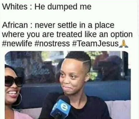 Whites he dumped me african never settle in a place where you are treated like a