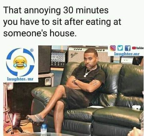 That annoying 30 minutes you have to sit after eating at someone's house. lauqhe