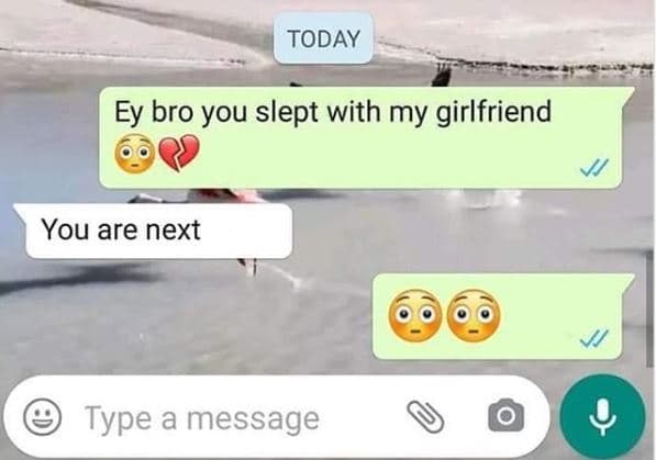 Today ey bro you slept with my girlfriend you are next type a message