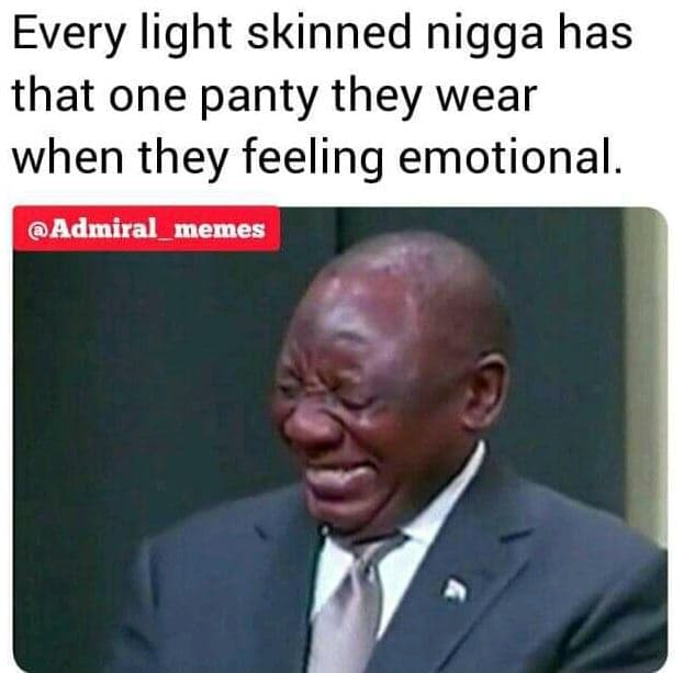 Every light skinned nigga has that one panty they wear when they feeling emotion