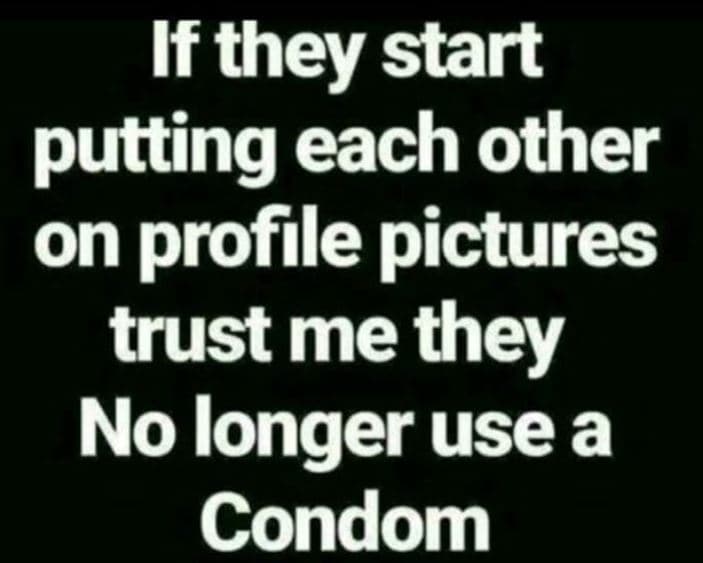 If they start putting each other on profile pictures trust me they no longer use