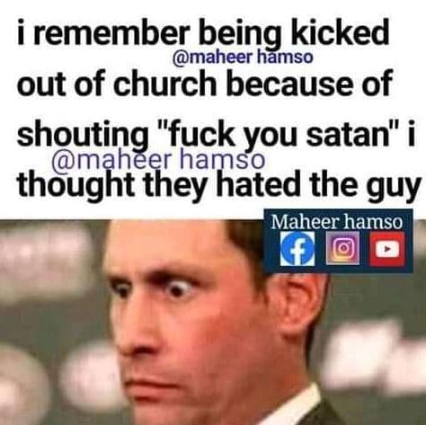 Remember being kicked maheer hämso out of church because of shouting fuckgou sat