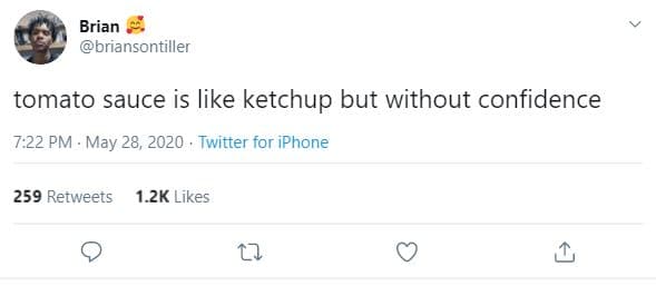 Brian briansontiller tomato sauce is like ketchup but without confidence 7.22 pm