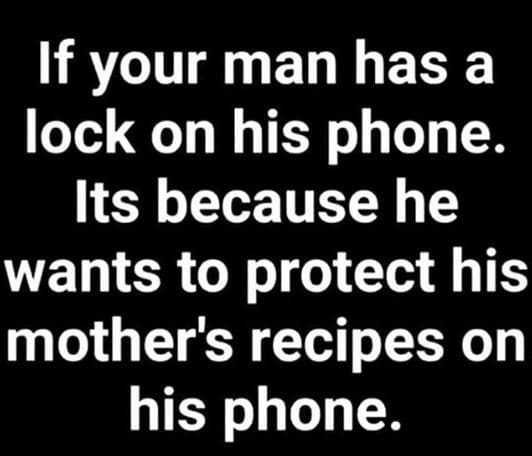 If your man has a lock on his phone. its because he wants to protect his mother'