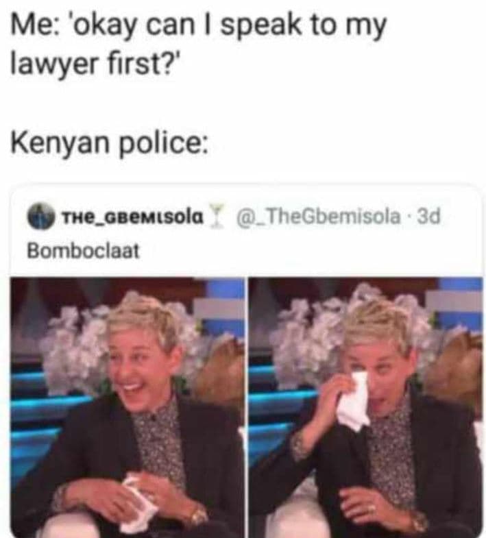 Me 'okay can speak to my lawyer first?' kenyan police the_gbemisola bomboclaat t