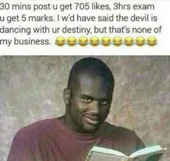 30 mins post u get 705 likes, 3hrs exam u get 5 marks. wd have said the devil is