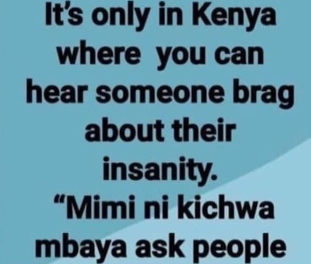Its only in kenya where you can hear someone brag about their insanity mimi ni k