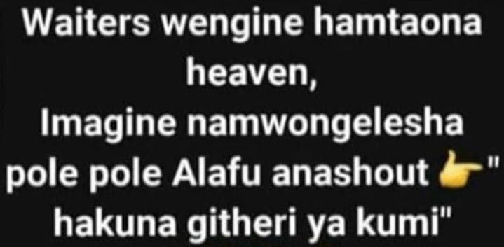 Waiters wengine hamtaona heaven, imagine namwongelesha pole pole alafu anashout