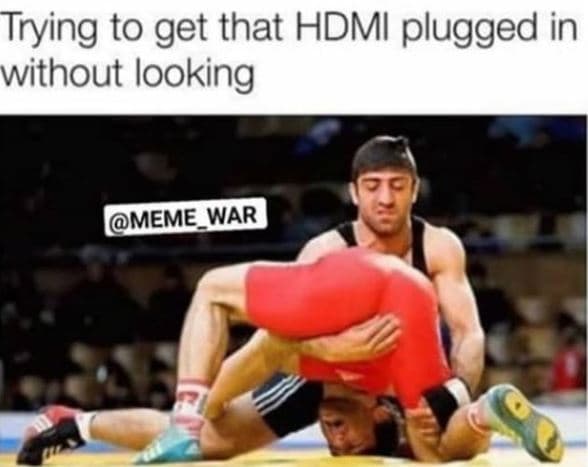 Trying to get that hdmi plugged in without looking meme_war