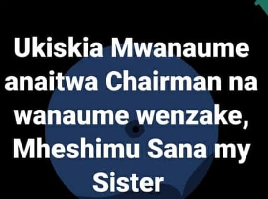Ukiskia mwanaume anaitwa chairman na wanaume wenzake, mheshimu sana my sister
