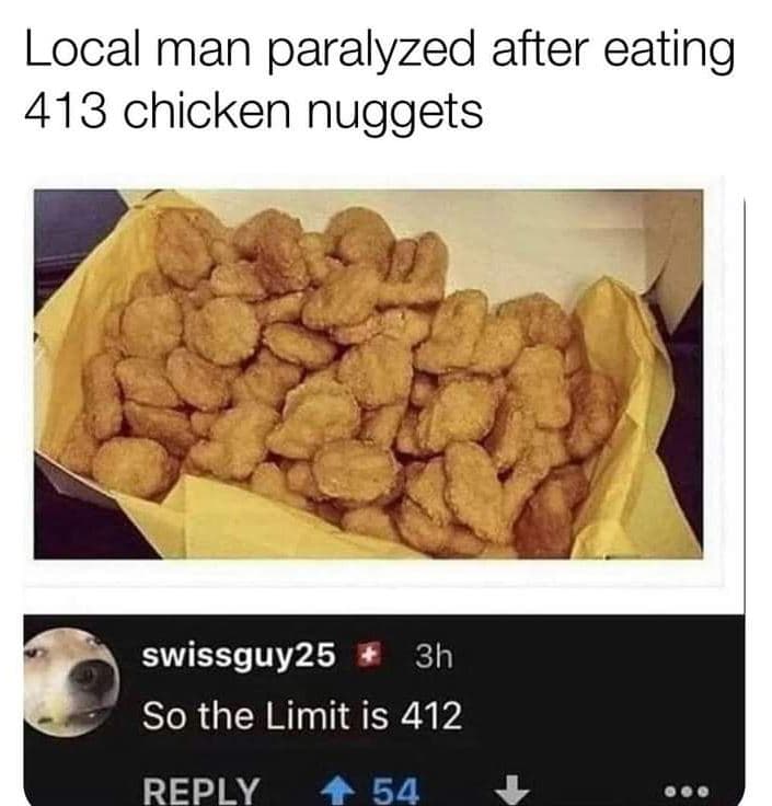 Local man paralyzed after eating 413 chicken nuggets swissguy2s 3h so the limit