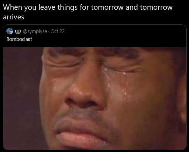 When you leave things for tomorrow and tomorrow arrives symplyse . oct 22 bomboc