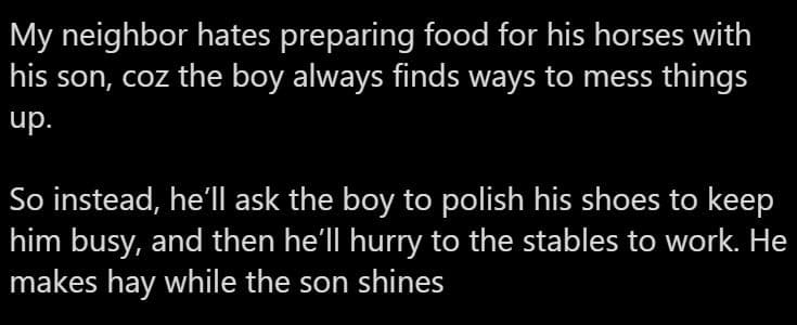 My neighbor hates preparing food for his horses with his son, coz the boy always