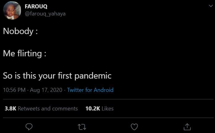 Farouq farouq_yahaya nobody me flirting so is this your first pandemic 10.56 pm