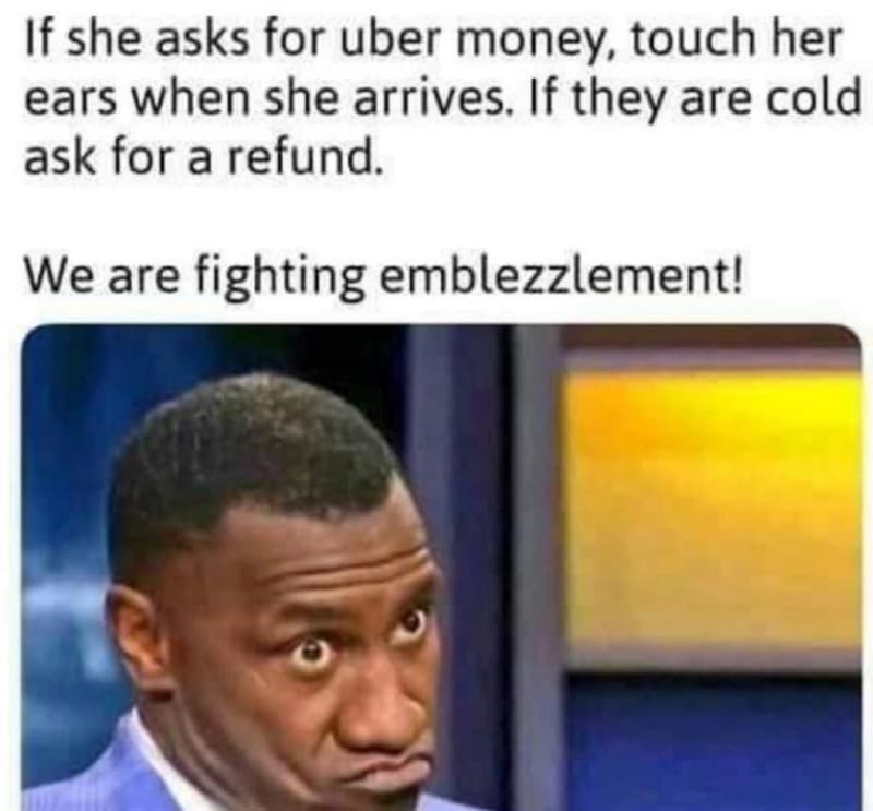 If she asks for uber money, touch her ears when she arrives. if they are cold as