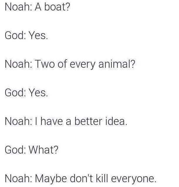Noah a boat? god yes. noah two of every animal? god yes. noah have a better idea