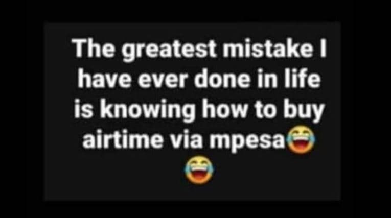 The greatest mistake have ever done in life is knowing how to buy airtime via mp