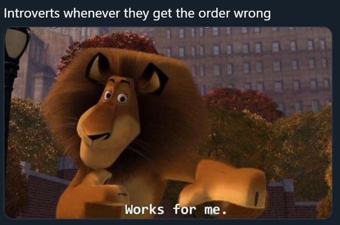 Introverts whenever they get the order wrong works for me