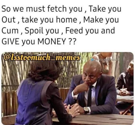 So we must fetch you take you out take you home make you cum spoil you feed you