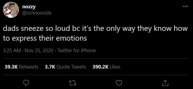 Nozzy schnooozle dads sneeze so loud bc its the only way they know how to expres