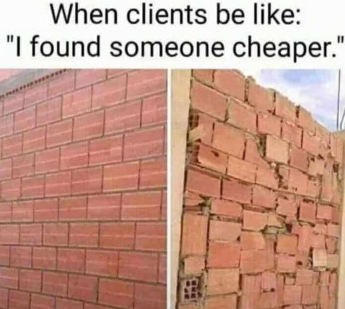 When clients be like ifound someone cheaper